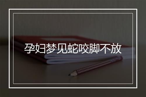 孕妇梦见蛇咬脚不放