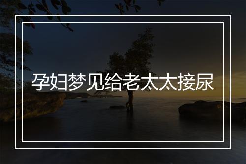 孕妇梦见给老太太接尿