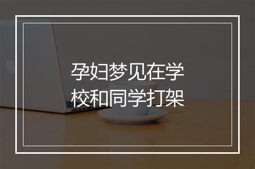 孕妇梦见在学校和同学打架