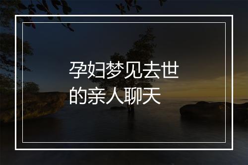 孕妇梦见去世的亲人聊天