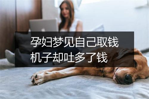 孕妇梦见自己取钱机子却吐多了钱