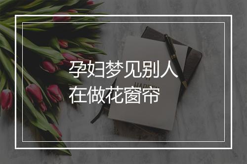 孕妇梦见别人在做花窗帘