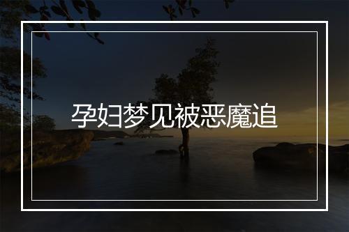 孕妇梦见被恶魔追