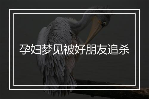 孕妇梦见被好朋友追杀