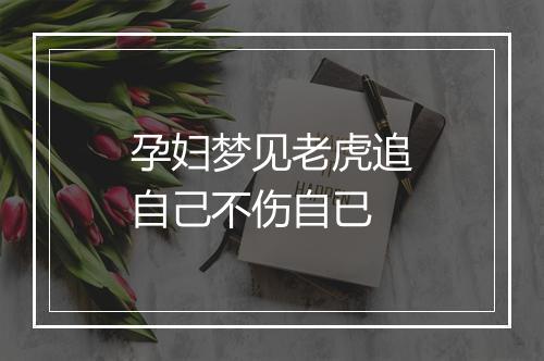 孕妇梦见老虎追自己不伤自已