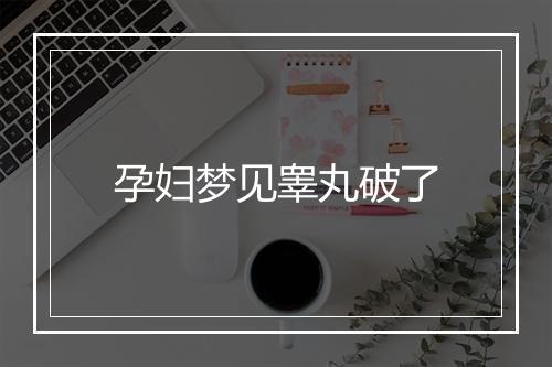 孕妇梦见睾丸破了