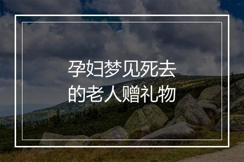 孕妇梦见死去的老人赠礼物