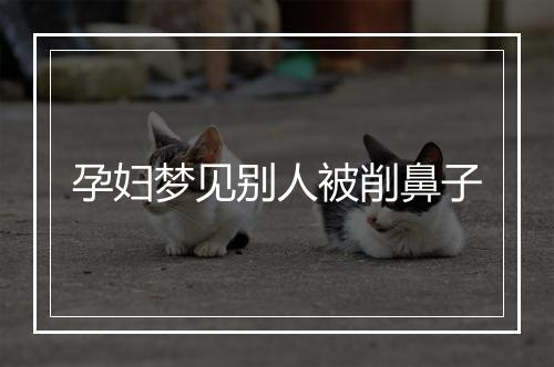 孕妇梦见别人被削鼻子