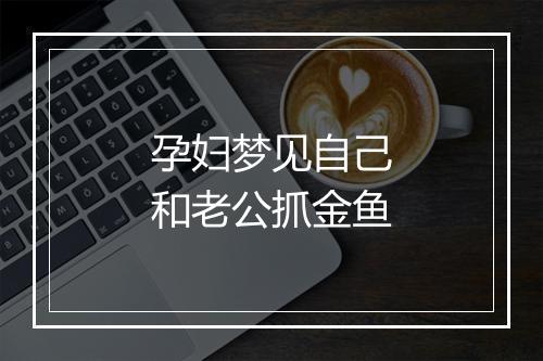 孕妇梦见自己和老公抓金鱼