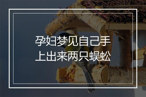 孕妇梦见自己手上出来两只蜈蚣