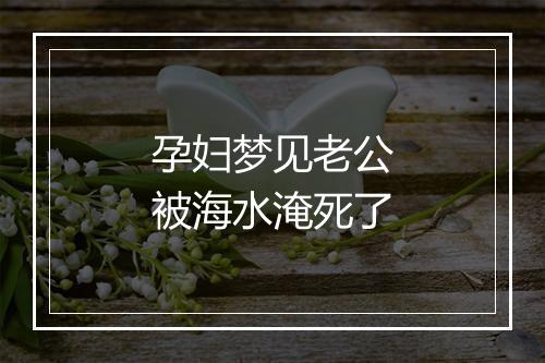 孕妇梦见老公被海水淹死了