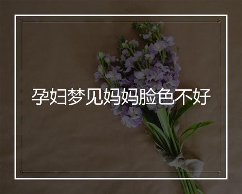 孕妇梦见妈妈脸色不好