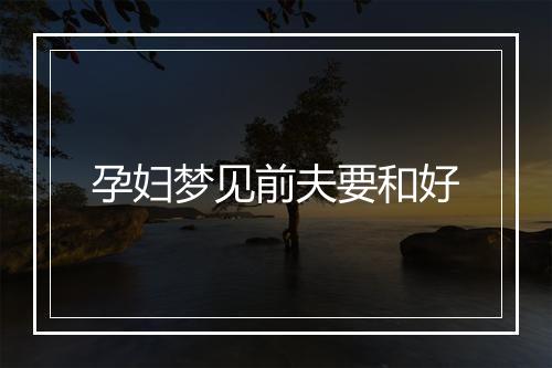 孕妇梦见前夫要和好