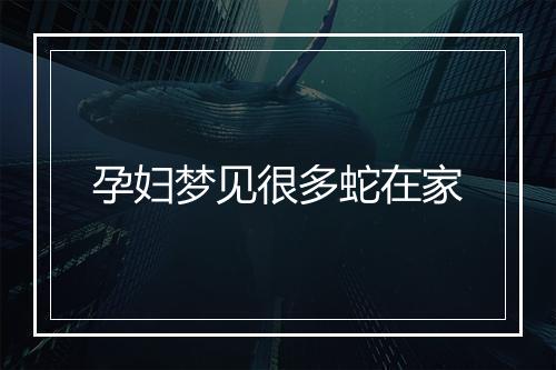 孕妇梦见很多蛇在家