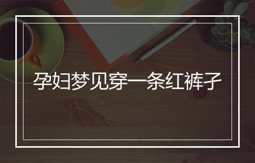 孕妇梦见穿一条红裤孑