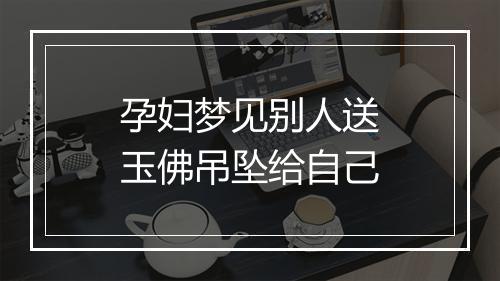 孕妇梦见别人送玉佛吊坠给自己