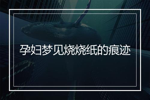 孕妇梦见烧烧纸的痕迹