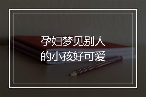 孕妇梦见别人的小孩好可爱