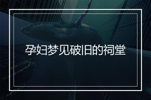 孕妇梦见破旧的祠堂