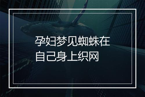 孕妇梦见蜘蛛在自己身上织网