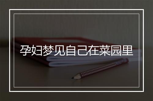 孕妇梦见自己在菜园里