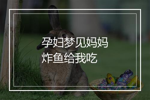 孕妇梦见妈妈炸鱼给我吃