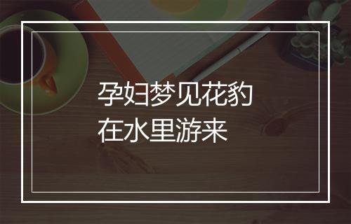 孕妇梦见花豹在水里游来