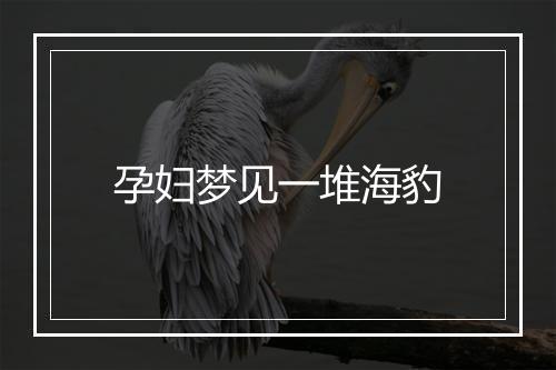 孕妇梦见一堆海豹