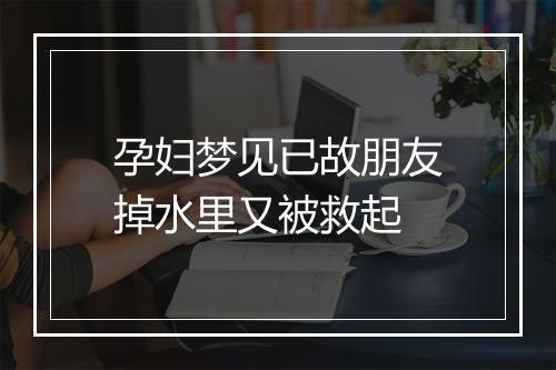 孕妇梦见已故朋友掉水里又被救起