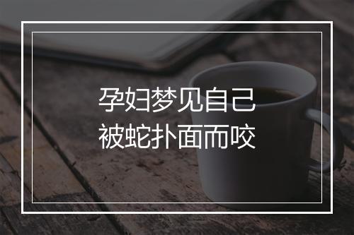 孕妇梦见自己被蛇扑面而咬