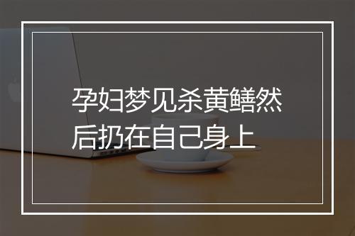 孕妇梦见杀黄鳝然后扔在自己身上