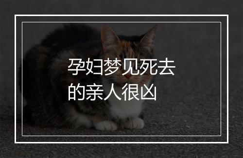 孕妇梦见死去的亲人很凶