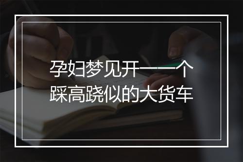 孕妇梦见开一一个踩高跷似的大货车