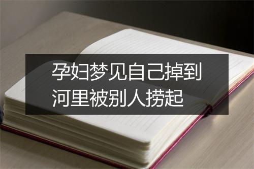 孕妇梦见自己掉到河里被别人捞起