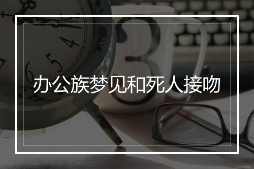 办公族梦见和死人接吻