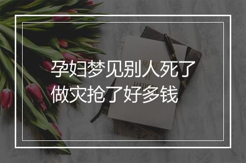 孕妇梦见别人死了做灾抢了好多钱