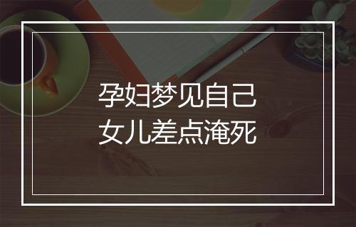 孕妇梦见自己女儿差点淹死