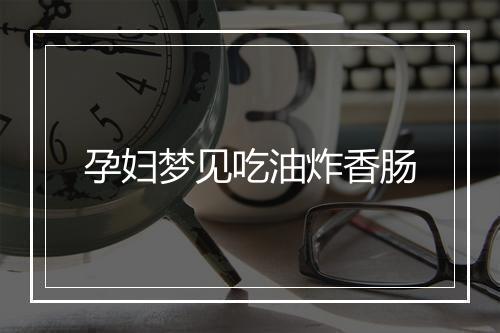 孕妇梦见吃油炸香肠