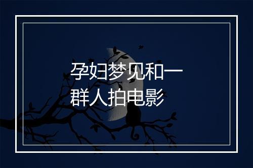 孕妇梦见和一群人拍电影