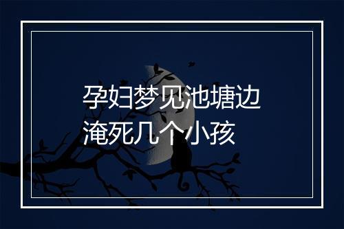 孕妇梦见池塘边淹死几个小孩