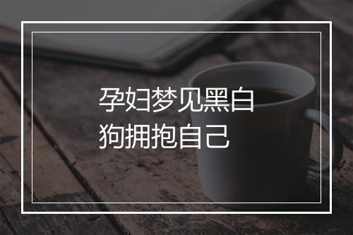 孕妇梦见黑白狗拥抱自己