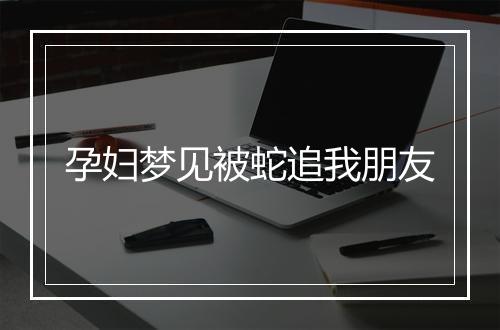 孕妇梦见被蛇追我朋友