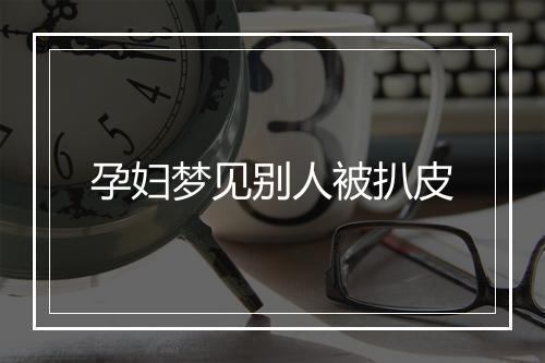 孕妇梦见别人被扒皮