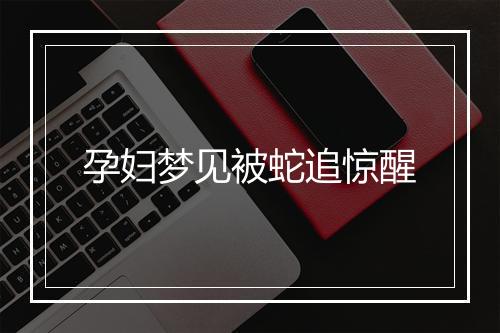 孕妇梦见被蛇追惊醒