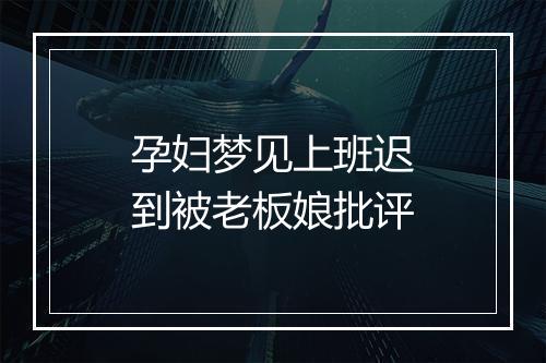 孕妇梦见上班迟到被老板娘批评