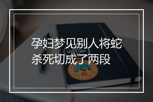 孕妇梦见别人将蛇杀死切成了两段