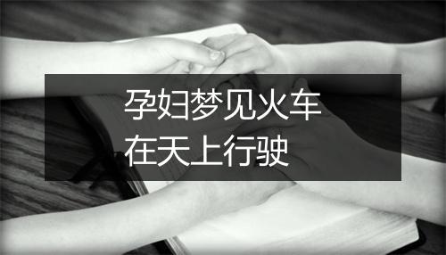 孕妇梦见火车在天上行驶