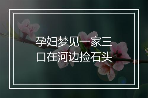 孕妇梦见一家三口在河边捡石头