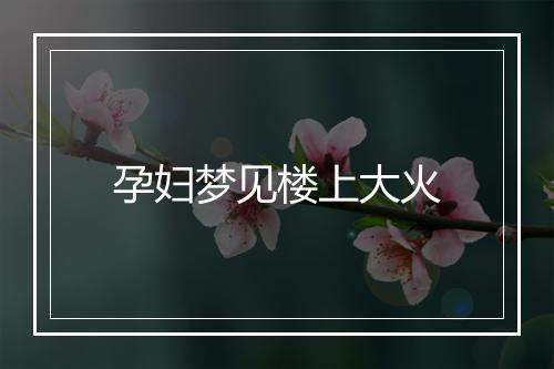 孕妇梦见楼上大火