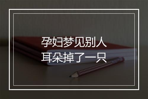 孕妇梦见别人耳朵掉了一只